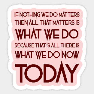 All That Matters Is What We Do (burgundy text) Sticker